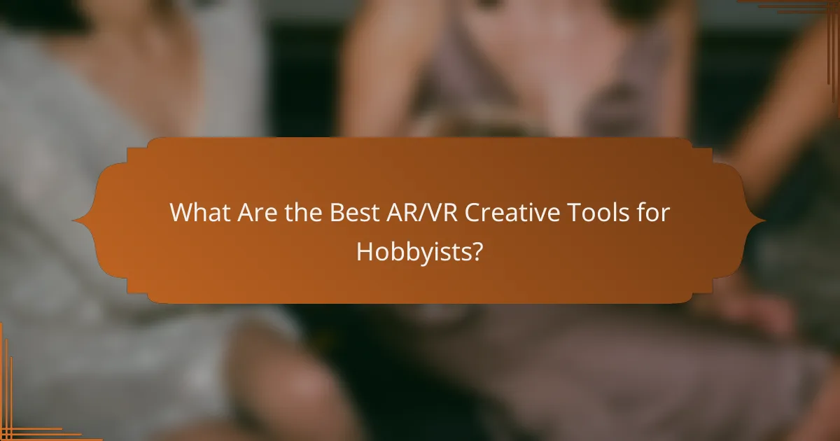 What Are the Best AR/VR Creative Tools for Hobbyists?