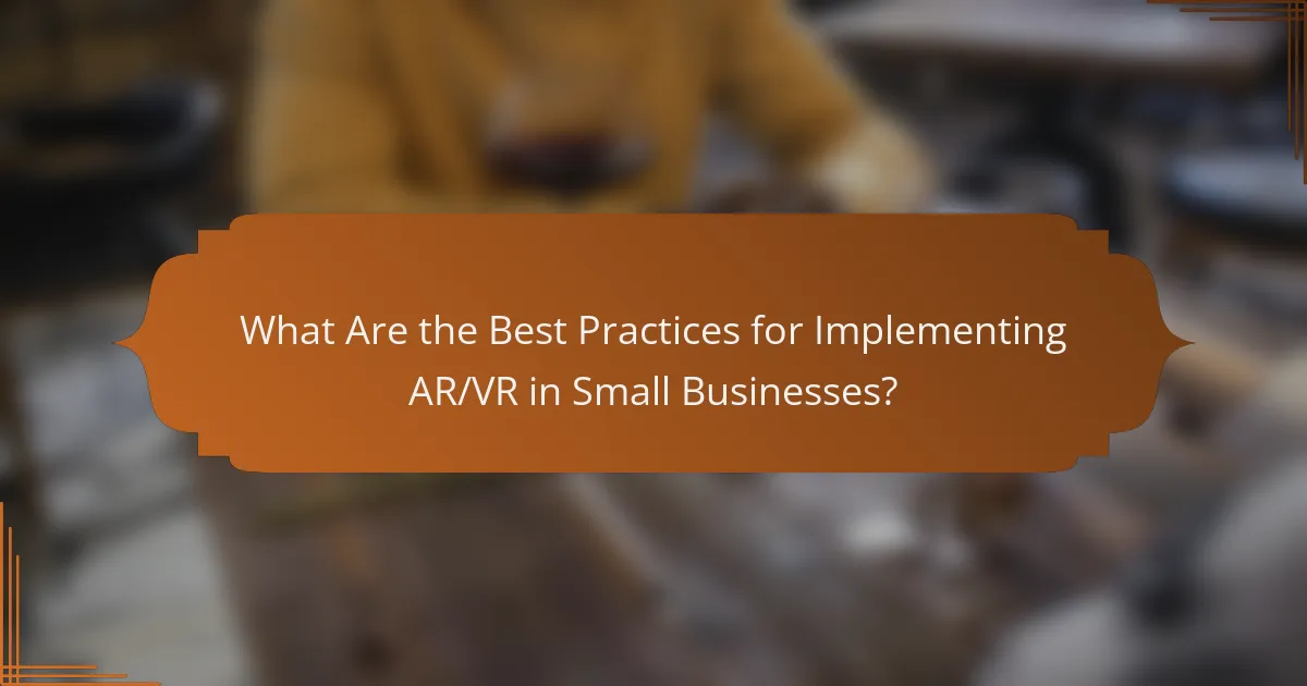 What Are the Best Practices for Implementing AR/VR in Small Businesses?