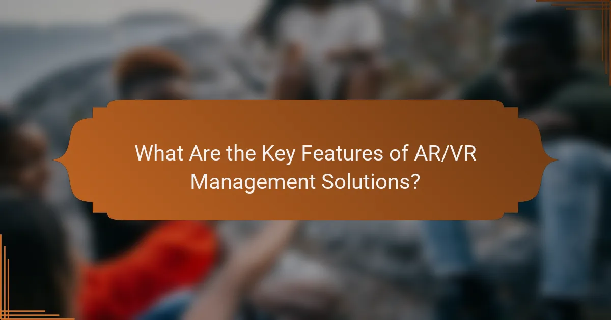 What Are the Key Features of AR/VR Management Solutions?