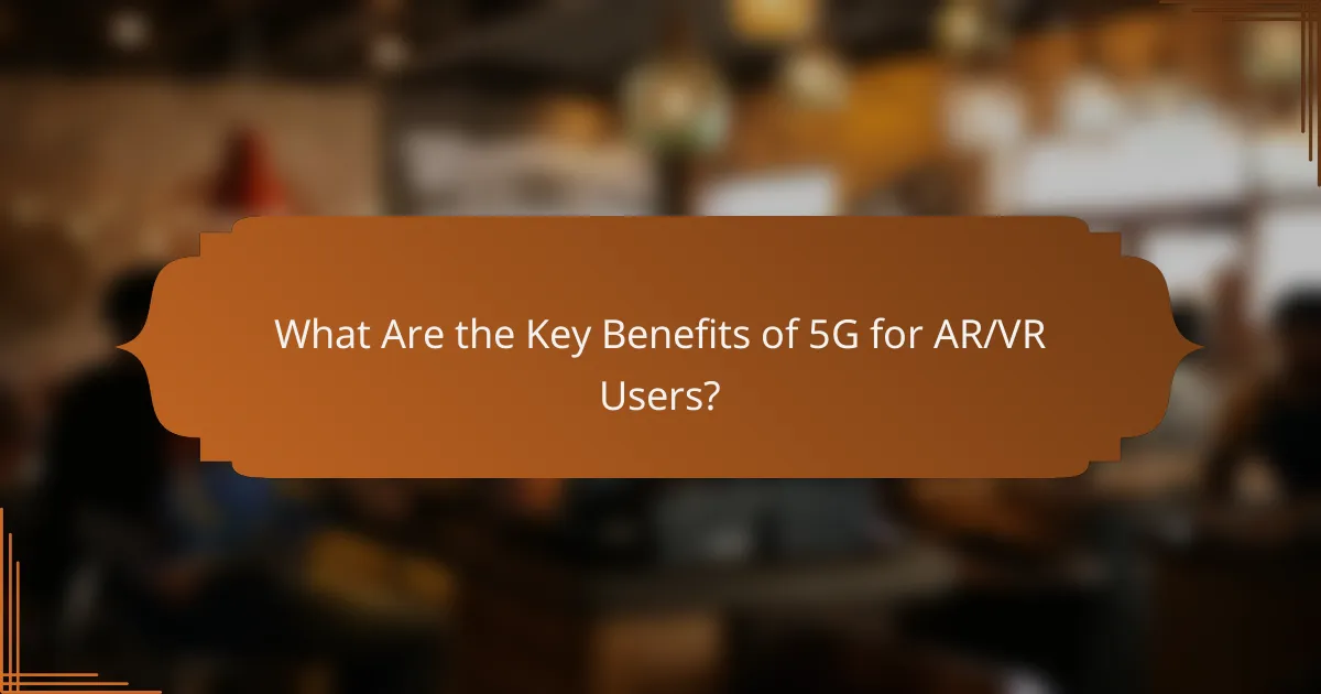What Are the Key Benefits of 5G for AR/VR Users?